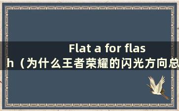 Flat a for flash（为什么王者荣耀的闪光方向总是相反的）